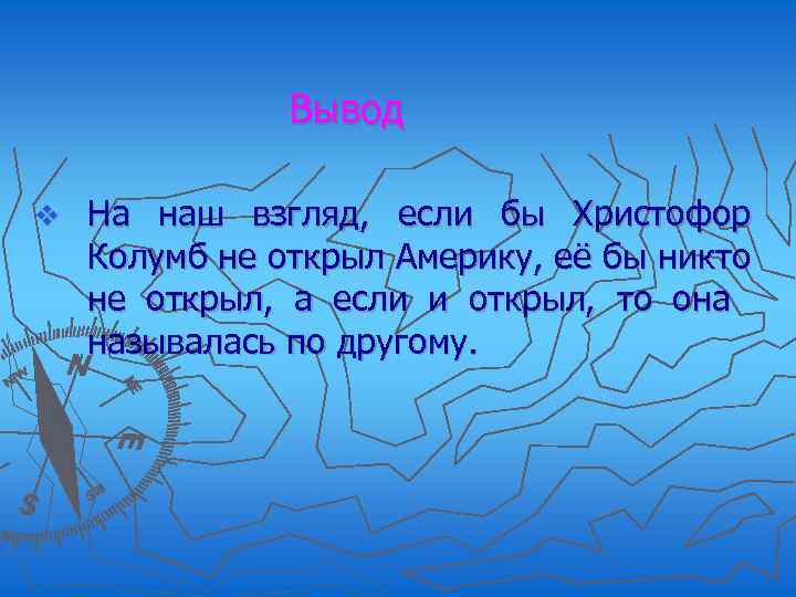 Вывод v На наш взгляд, если бы Христофор Колумб не открыл Америку, её бы