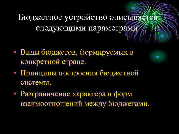 Бюджетное устройство описывается следующими параметрами: • Виды бюджетов, формируемых в конкретной стране. • Принципы