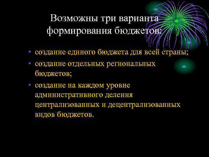 Возможны три варианта формирования бюджетов: • создание единого бюджета для всей страны; • создание