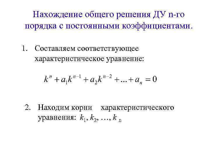 Нахождение общего решения ДУ n-го порядка с постоянными коэффициентами. 1. Составляем соответствующее характеристическое уравнение: