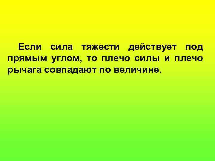 Если сила тяжести действует под прямым углом, то плечо силы и плечо рычага совпадают