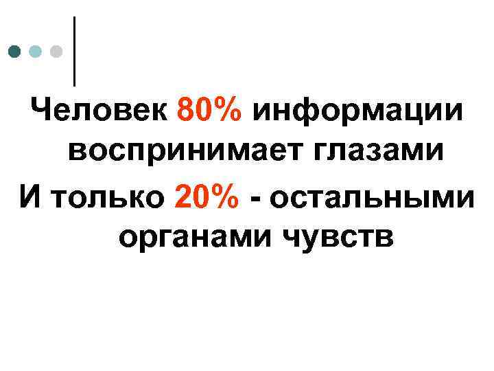 Человек 80% информации воспринимает глазами И только 20% - остальными органами чувств 