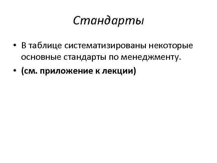 Стандарты • В таблице систематизированы некоторые основные стандарты по менеджменту. • (см. приложение к