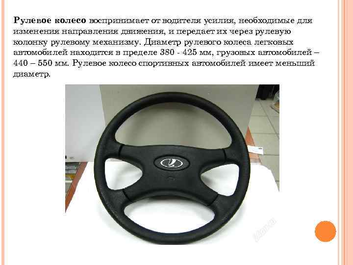 Рулевое колесо воспринимает от водителя усилия, необходимые для изменения направления движения, и передает их