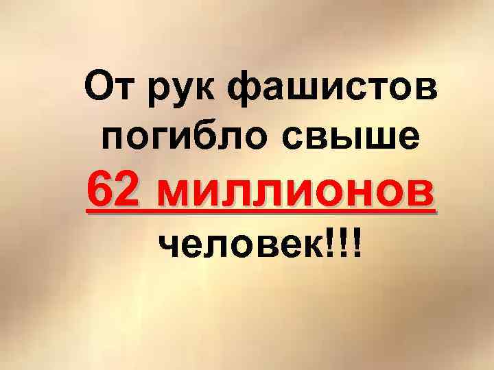 От рук фашистов погибло свыше 62 миллионов человек!!! 