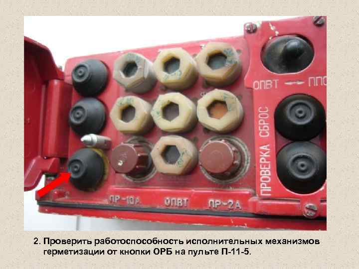 2. Проверить работоспособность исполнительных механизмов герметизации от кнопки ОРБ на пульте П-11 -5. 