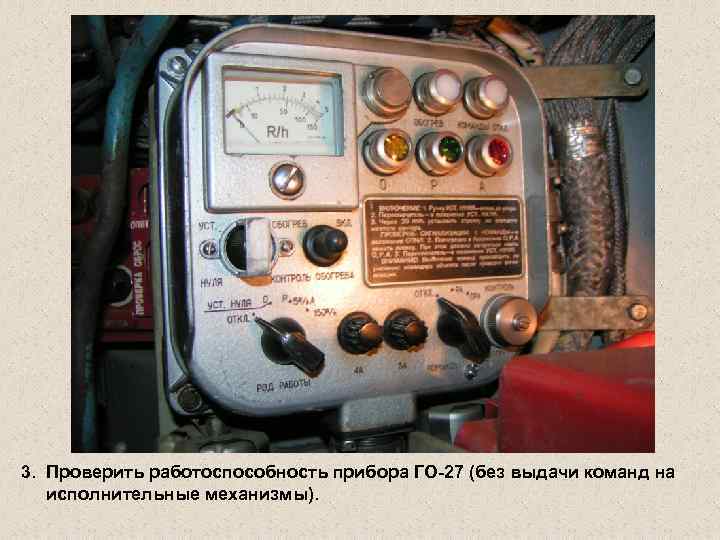 3. Проверить работоспособность прибора ГО-27 (без выдачи команд на исполнительные механизмы). 