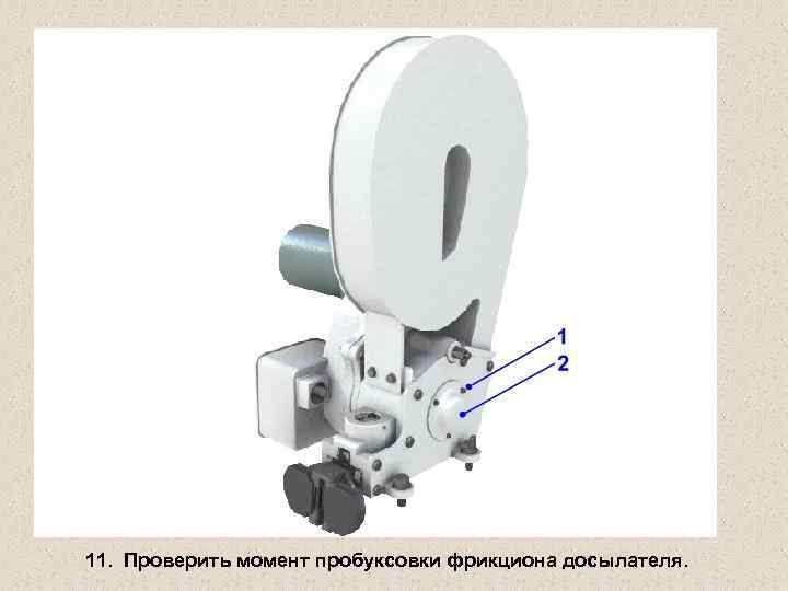 11. Проверить момент пробуксовки фрикциона досылателя. 