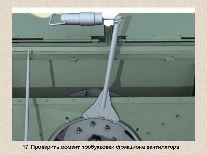 17. Проверить момент пробуксовки фрикциона вентилятора. 