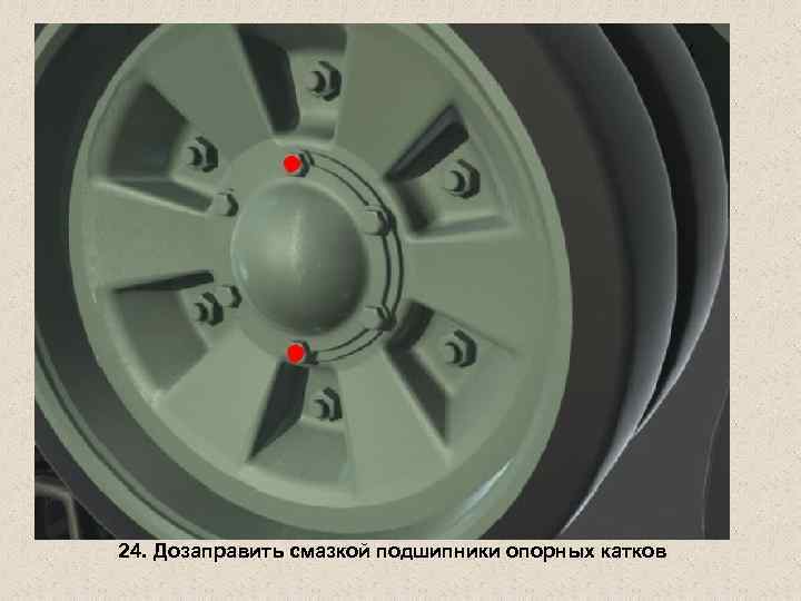 24. Дозаправить смазкой подшипники опорных катков 