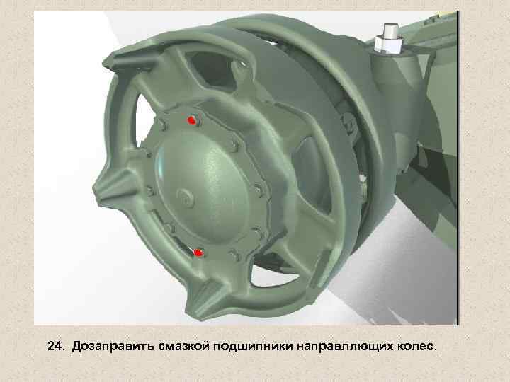 24. Дозаправить смазкой подшипники направляющих колес. 