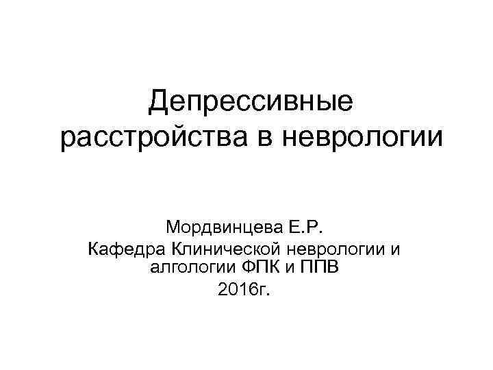 Депрессивные расстройства в неврологии Мордвинцева Е. Р. Кафедра Клинической неврологии и алгологии ФПК и