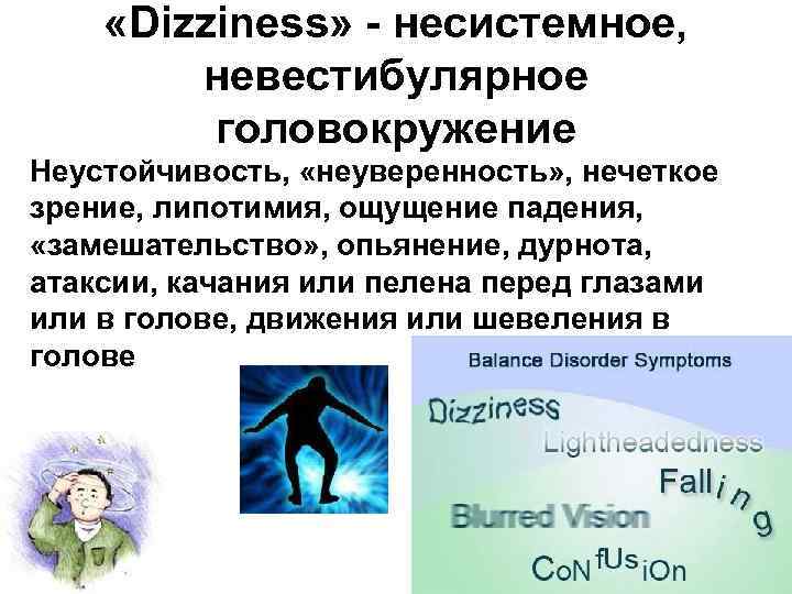  «Dizziness» - несистемное, невестибулярное головокружение Неустойчивость, «неуверенность» , нечеткое зрение, липотимия, ощущение падения,