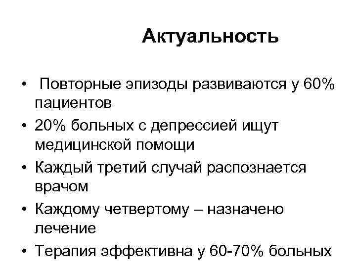 Актуальность • Повторные эпизоды развиваются у 60% пациентов • 20% больных с депрессией ищут