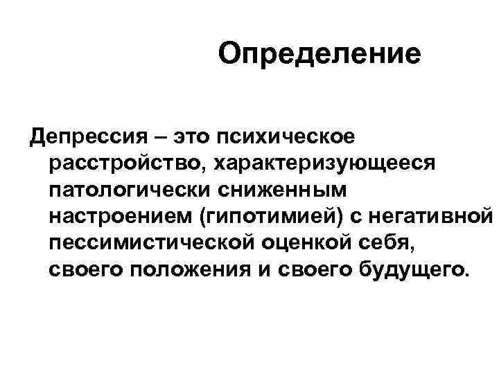 Определение Депрессия – это психическое расстройство, характеризующееся патологически сниженным настроением (гипотимией) с негативной пессимистической