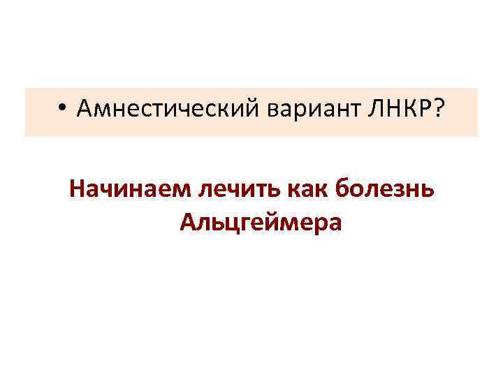  • Амнестический вариант ЛНКР? Начинаем лечить как болезнь Альцгеймера 