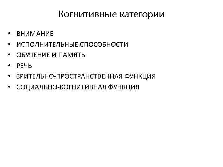 Когнитивные категории • • • ВНИМАНИЕ ИСПОЛНИТЕЛЬНЫЕ СПОСОБНОСТИ ОБУЧЕНИЕ И ПАМЯТЬ РЕЧЬ ЗРИТЕЛЬНО-ПРОСТРАНСТВЕННАЯ ФУНКЦИЯ