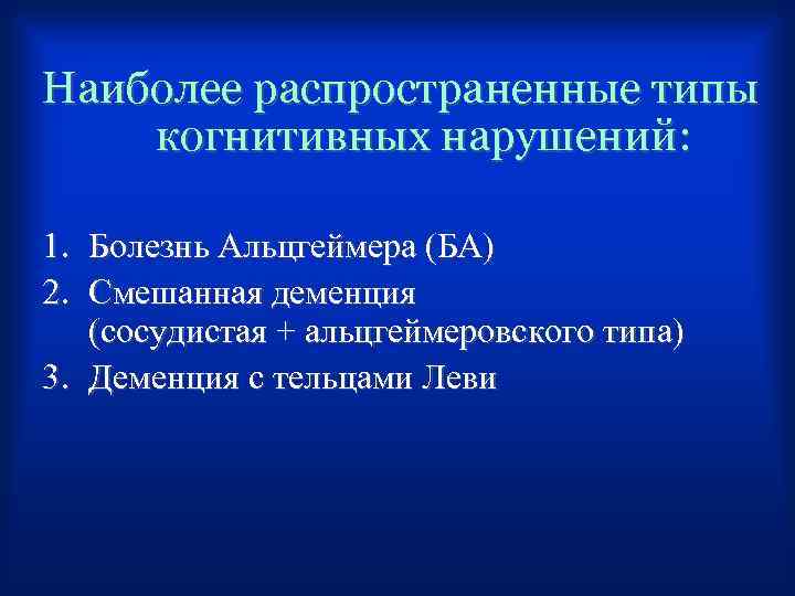 Наиболее распространенные типы когнитивных нарушений: 1. Болезнь Альцгеймера (БА) 2. Смешанная деменция (сосудистая +