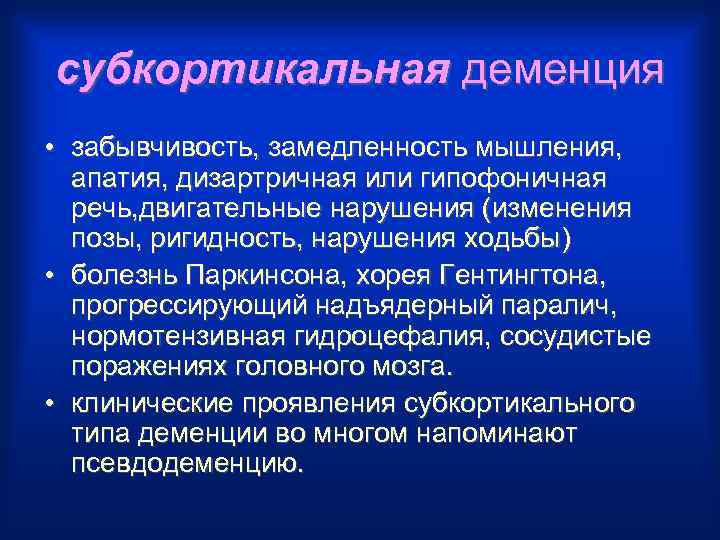 субкортикальная деменция • забывчивость, замедленность мышления, апатия, дизартричная или гипофоничная речь, двигательные нарушения (изменения