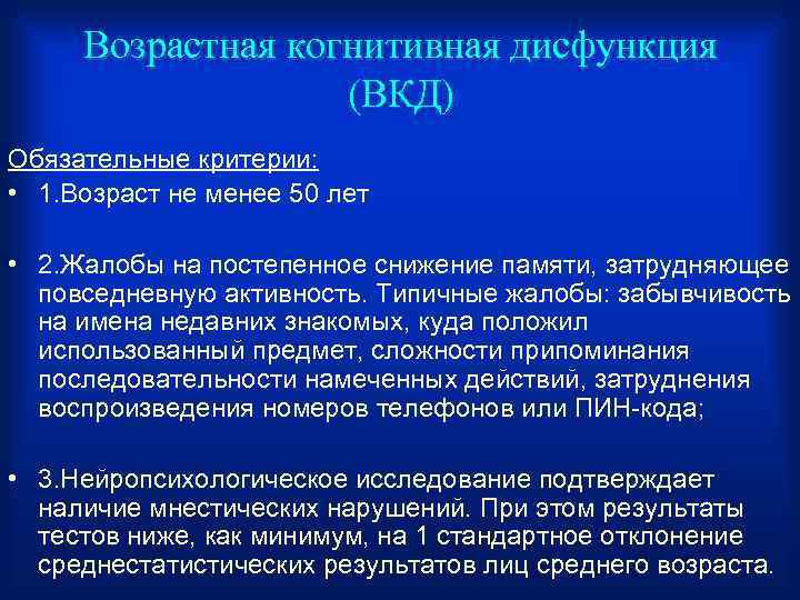 Возрастная когнитивная дисфункция (ВКД) Обязательные критерии: • 1. Возраст не менее 50 лет •