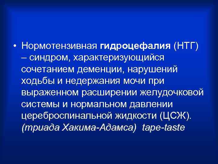  • Нормотензивная гидроцефалия (НТГ) – синдром, характеризующийся сочетанием деменции, нарушений ходьбы и недержания