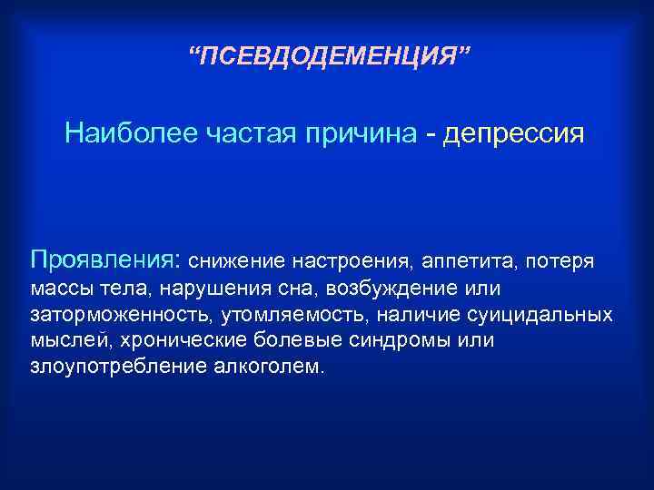 “ПСЕВДОДЕМЕНЦИЯ” Наиболее частая причина - депрессия Проявления: снижение настроения, аппетита, потеря массы тела, нарушения