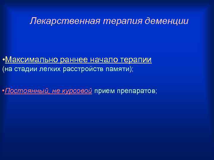 Лекарственная терапия деменции • Максимально раннее начало терапии (на стадии легких расстройств памяти); •