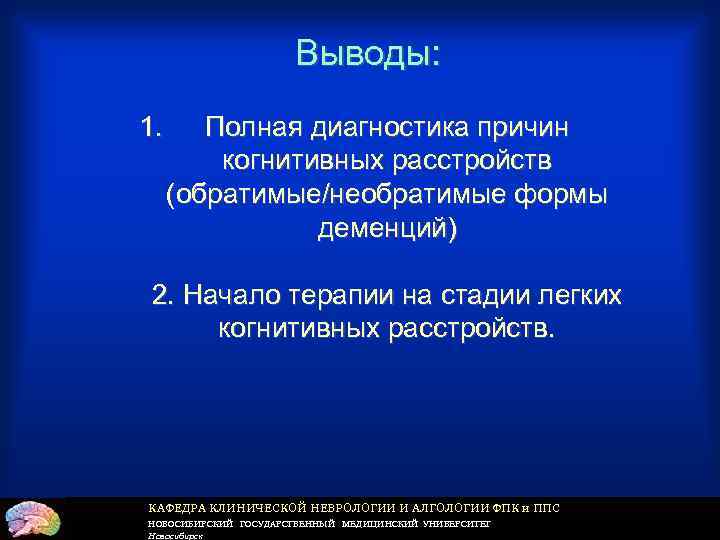 Выводы: 1. Полная диагностика причин когнитивных расстройств (обратимые/необратимые формы деменций) 2. Начало терапии на