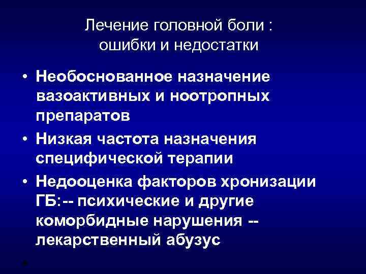 Лечение головной боли : ошибки и недостатки • Необоснованное назначение вазоактивных и ноотропных препаратов