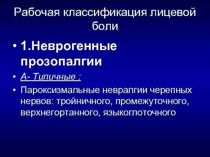 Рабочая классификация лицевой боли • 1. Неврогенные прозопалгии • А- Типичные : • Пароксизмальные
