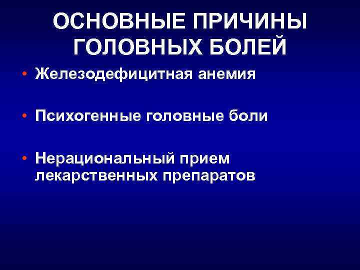 ОСНОВНЫЕ ПРИЧИНЫ ГОЛОВНЫХ БОЛЕЙ • Железодефицитная анемия • Психогенные головные боли • Нерациональный прием