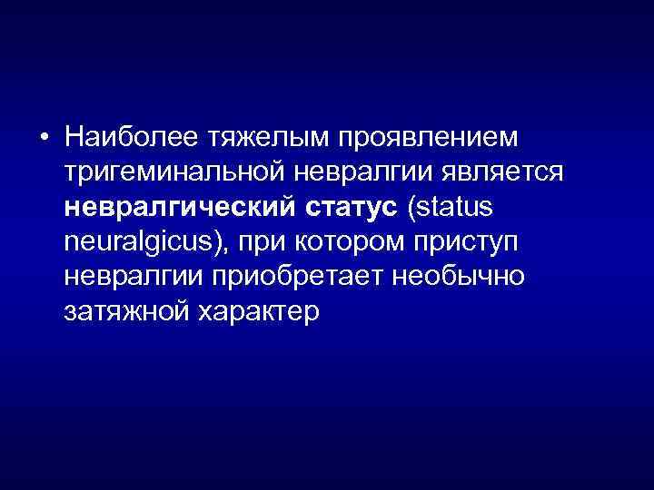  • Наиболее тяжелым проявлением тригеминальной невралгии является невралгический статус (status neuralgicus), при котором