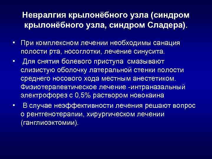 Невралгия крылонёбного узла (синдром крылонёбного узла, синдром Сладера). • При комплексном лечении необходимы санация