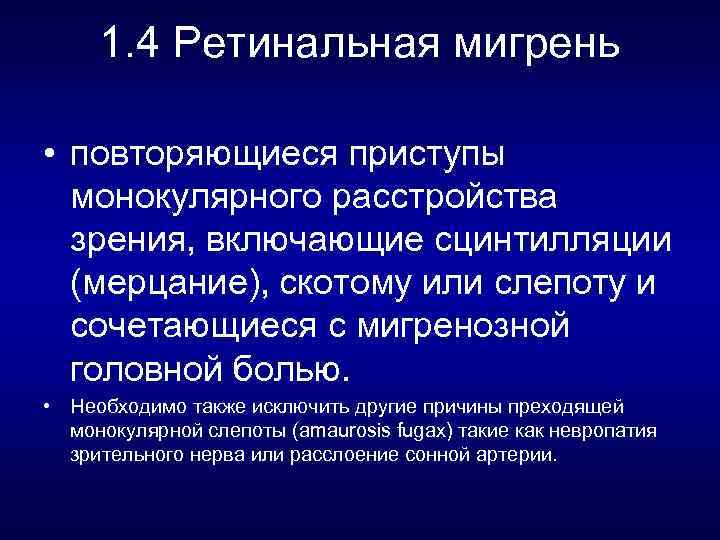 1. 4 Ретинальная мигрень • повторяющиеся приступы монокулярного расстройства зрения, включающие сцинтилляции (мерцание), скотому
