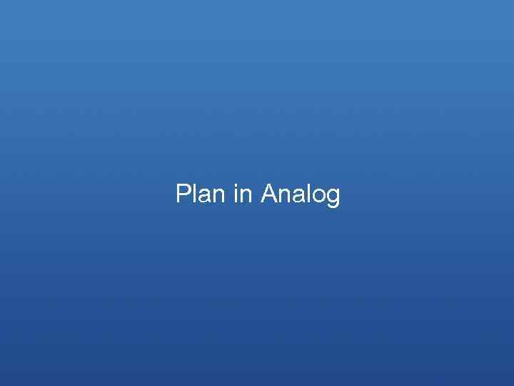 Plan in Analog 