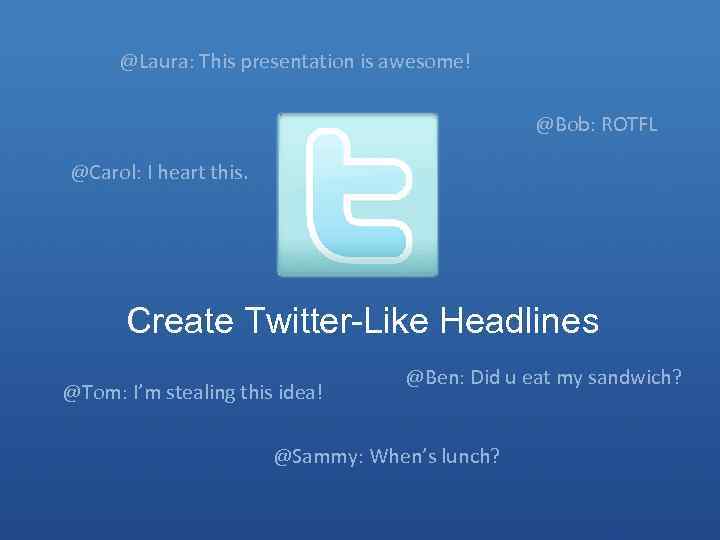 @Laura: This presentation is awesome! @Bob: ROTFL @Carol: I heart this. Create Twitter-Like Headlines