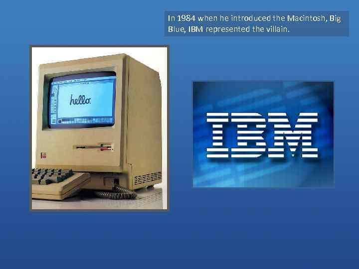 In 1984 when he introduced the Macintosh, Big Blue, IBM represented the villain. 