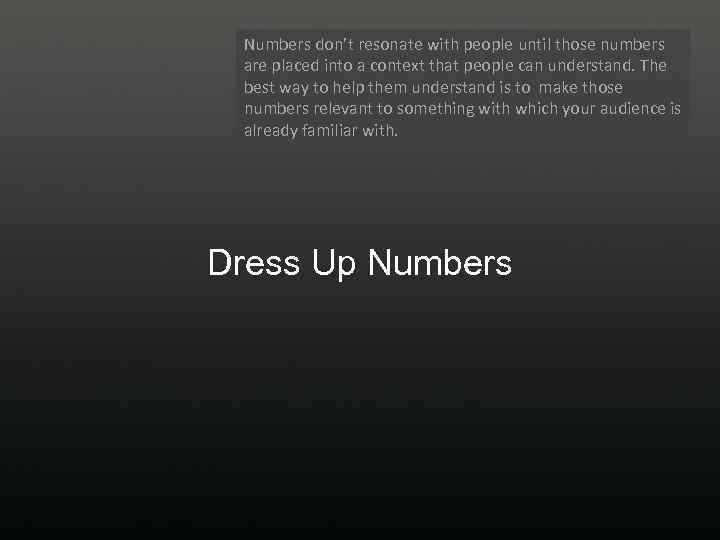 Numbers don’t resonate with people until those numbers are placed into a context that