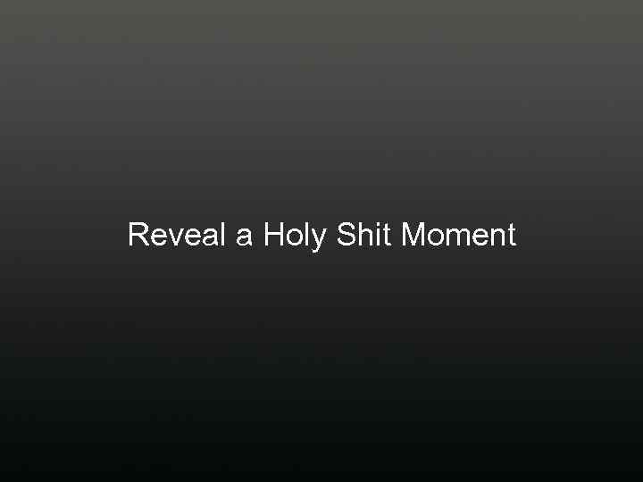 Reveal a Holy Shit Moment 