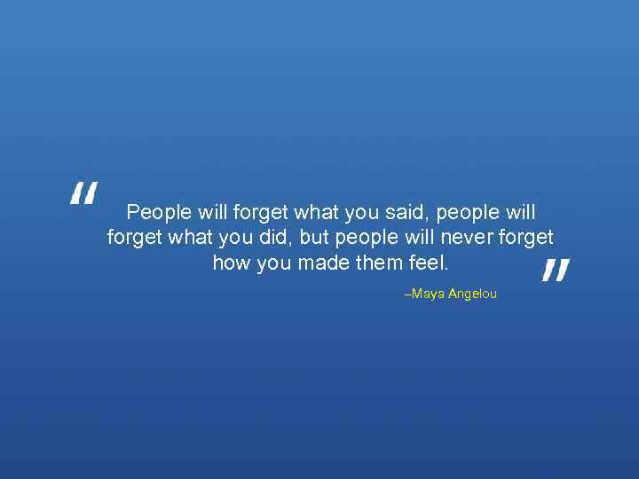 People will forget what you said, people will forget what you did, but people