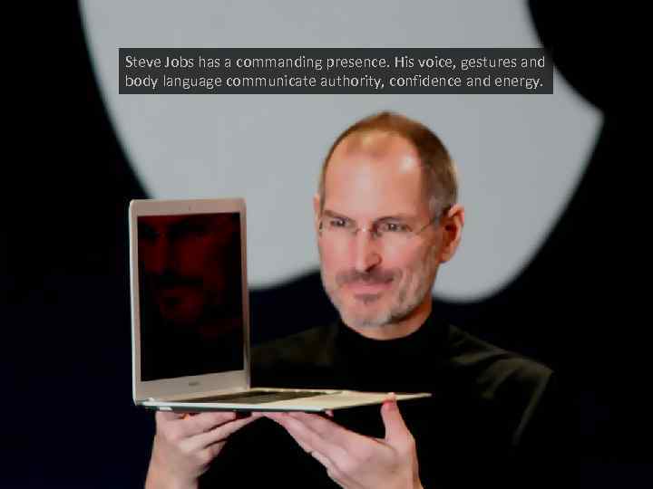 Steve Jobs has a commanding presence. His voice, gestures and body language communicate authority,
