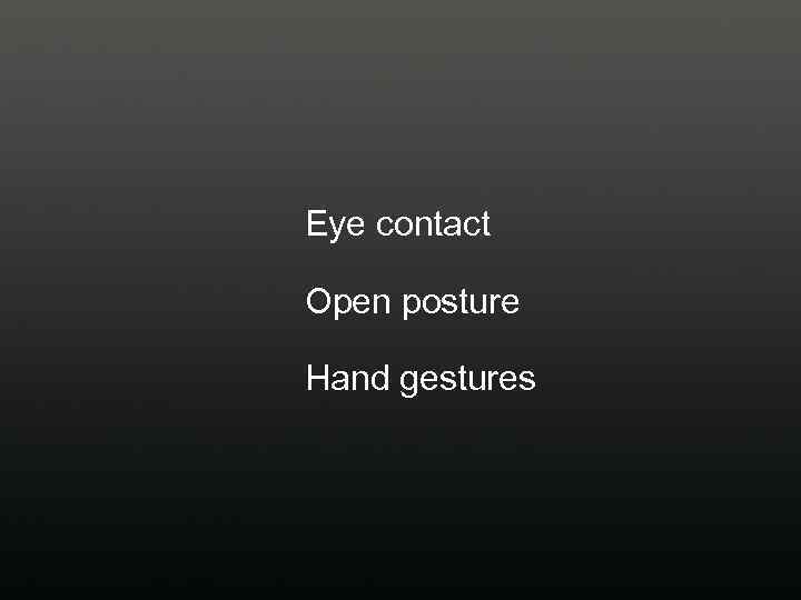 Eye contact Open posture Hand gestures 