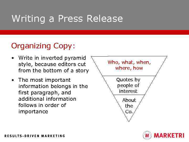 Writing a Press Release Organizing Copy: • Write in inverted pyramid style, because editors