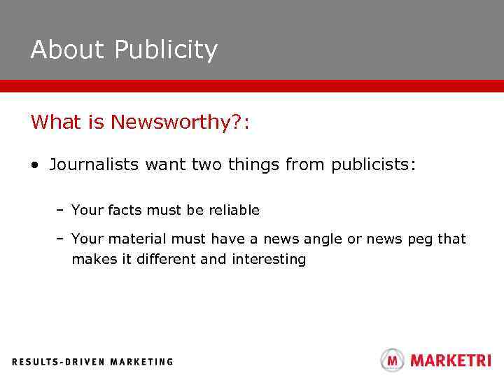 About Publicity What is Newsworthy? : • Journalists want two things from publicists: –