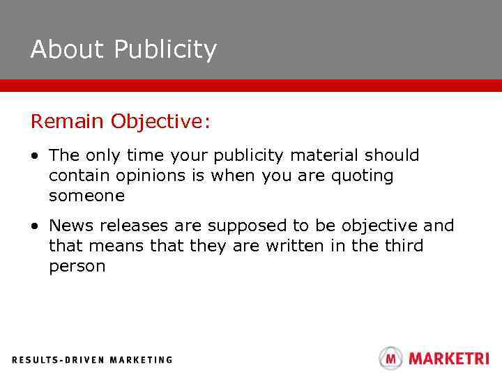 About Publicity Remain Objective: • The only time your publicity material should contain opinions