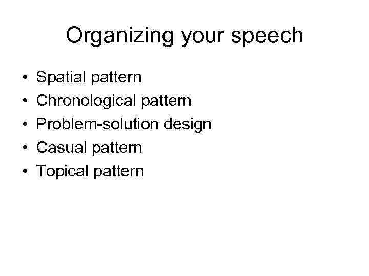 Organizing your speech • • • Spatial pattern Chronological pattern Problem-solution design Casual pattern