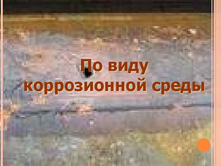 По виду коррозионной среды 