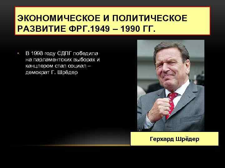 ЭКОНОМИЧЕСКОЕ И ПОЛИТИЧЕСКОЕ РАЗВИТИЕ ФРГ. 1949 – 1990 ГГ. • В 1998 году СДПГ