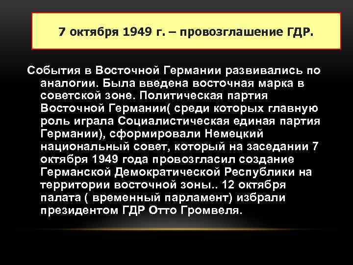 7 октября 1949 г. – провозглашение ГДР. События в Восточной Германии развивались по аналогии.
