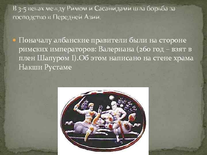 В 3 -5 веках между Римом и Сасанидами шла борьба за господство в Передней